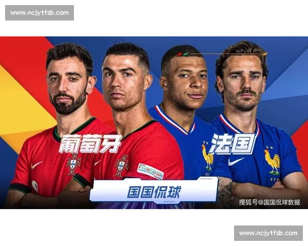 葡萄牙对阵法国焦点之战全程直播解析与看点前瞻欧洲强队巅峰碰撞